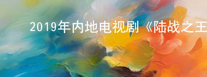 ﻿2019年内地电视剧《陆战之王》第50集[国语字幕]迅雷下载_电影天堂 ﻿陈建强的blog